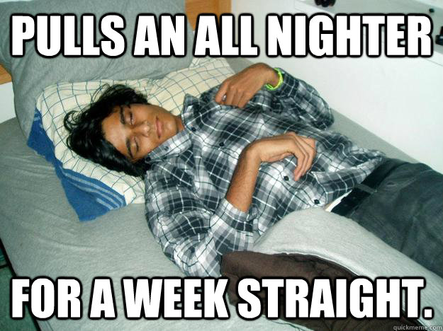 Pulls an all nighter For a week straight.  Architecture Cat Keshav