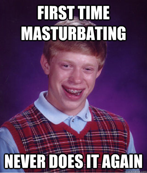 first time masturbating never does it again  Bad Luck Brian