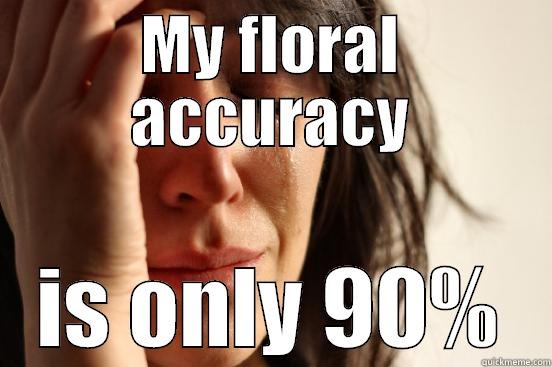 MY FLORAL ACCURACY IS ONLY 90% First World Problems