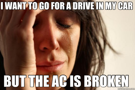 I WANT TO GO FOR A DRIVE IN MY CAR  BUT THE AC IS BROKEN   First World Problems