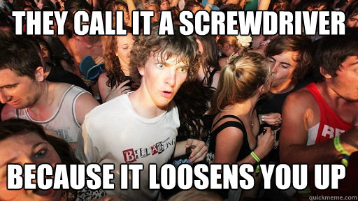 They call it a screwdriver Because it loosens you up  Sudden Clarity Clarence