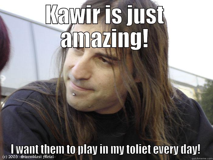 KAWIR IS JUST AMAZING! I WANT THEM TO PLAY IN MY TOLIET EVERY DAY! Misc