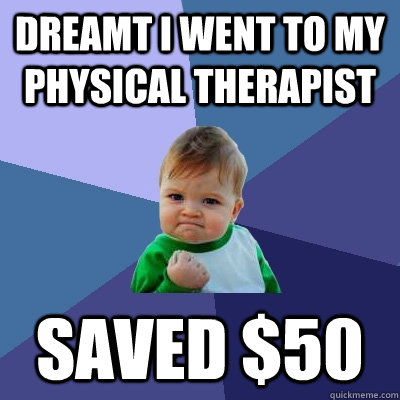Dreamt I went to my Physical therapist Saved $50  Success Kid