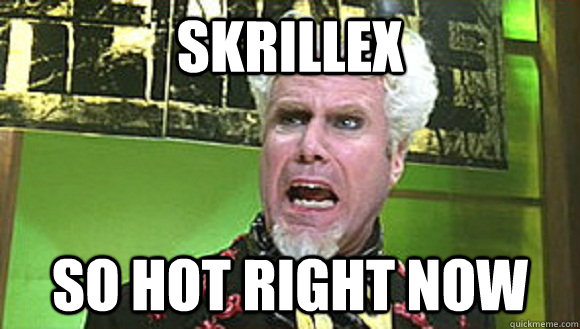 Skrillex So hot right now  Angry mugatu