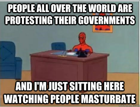 People all over the world are protesting their governments And I'm just sitting here watching people masturbate  Spiderman Desk