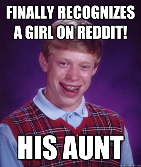Finally recognizes a girl on reddit! his aunt  Bad Luck Brian