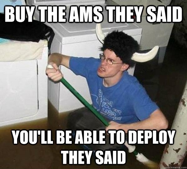 Buy the AMS they said You'll be able to deploy they said  They said