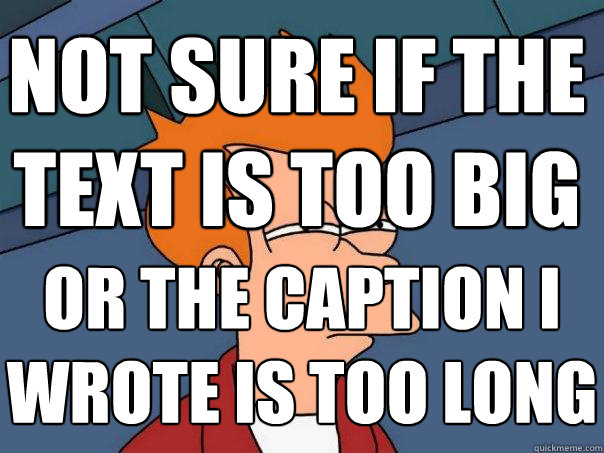 NOT SURE IF THE
TEXT IS TOO BIG OR THE CAPTION I 
WROTE IS TOO LONG  Futurama Fry