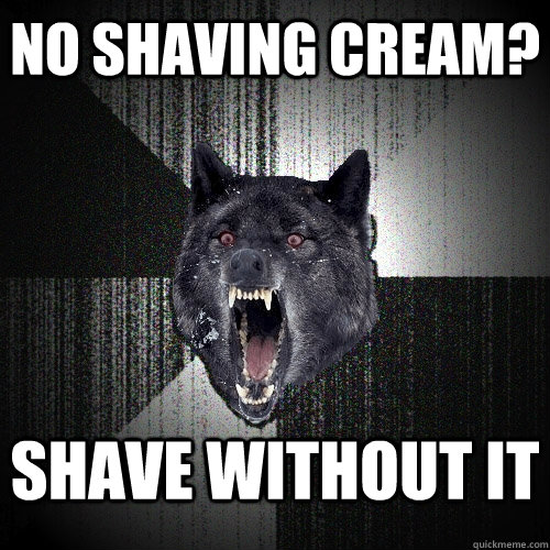 No shaving cream? shave without it    Insanity Wolf
