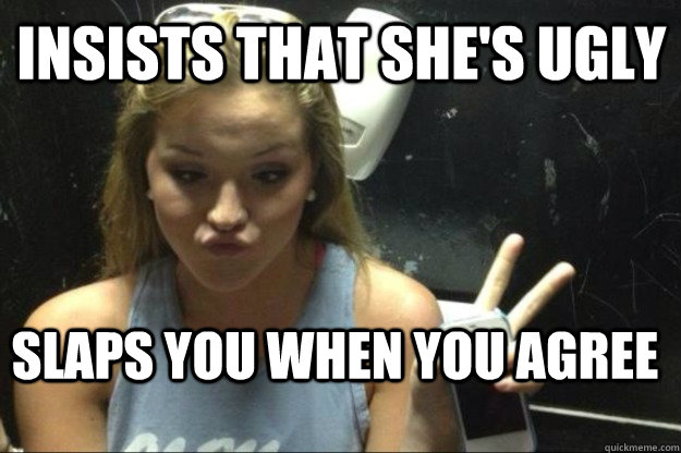 insists that she's ugly slaps you when you agree - insists that she's ugly slaps you when you agree  Annoying Suburban Girl