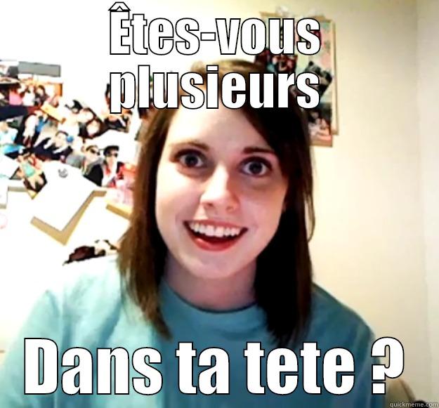 ÊTES-VOUS PLUSIEURS DANS TA TETE ? Overly Attached Girlfriend