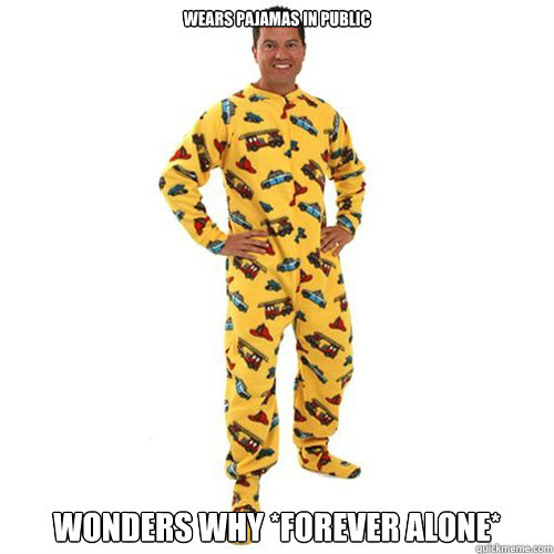 Wears pajamas in public Wonders why *forever alone* - Wears pajamas in public Wonders why *forever alone*  Pajamas