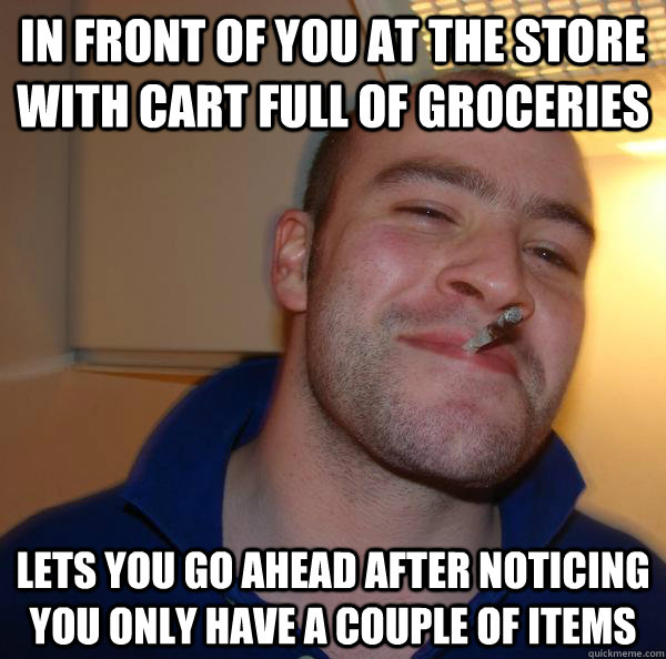 in front of you at the store with cart full of groceries lets you go ahead after noticing you only have a couple of items - in front of you at the store with cart full of groceries lets you go ahead after noticing you only have a couple of items  Misc
