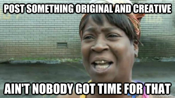 post something original and creative Ain't nobody got time for that  SweetBrown