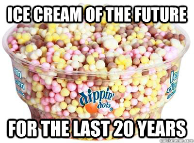 Ice cream of the future for the last 20 years - Ice cream of the future for the last 20 years  Im still waiting...