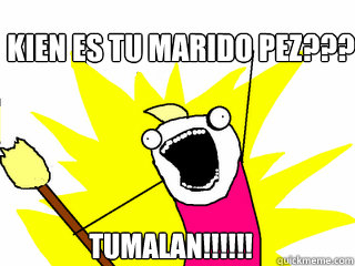 kien es tu marido pez??? Tumalan!!!!!!  All The Things