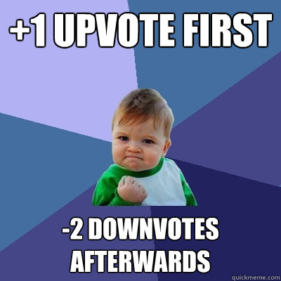 +1 Upvote first -2 Downvotes afterwards  Success Kid