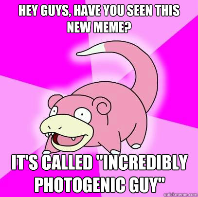 Hey guys, have you seen this new meme? It's called 