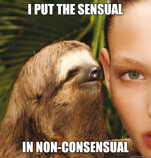 I put the sensual  In non-consensual  Whispering Sloth
