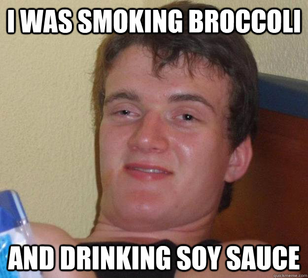 I was smoking broccoli and drinking soy sauce - I was smoking broccoli and drinking soy sauce  10 Guy