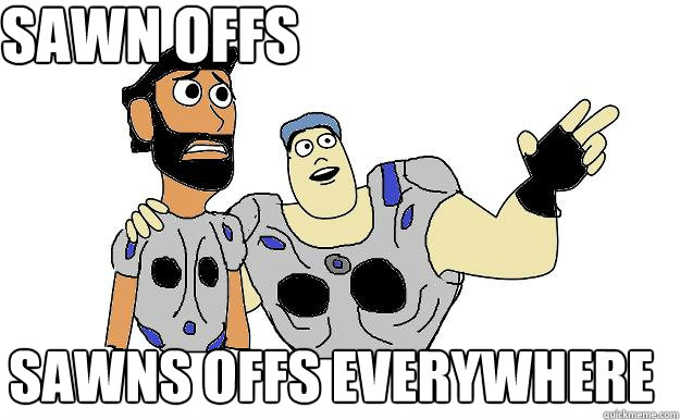 Sawn offs sawns offs everywhere - Sawn offs sawns offs everywhere  Sawn offs everywhere