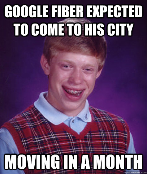 Google fiber expected to come to his city Moving in a month - Google fiber expected to come to his city Moving in a month  Bad Luck Brian