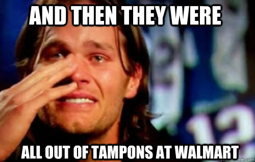 And then they were All OUT OF TAMPONS AT WALMART   