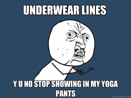 underweAR LINES Y U NO STOP SHOWING IN MY YOGA PANTS  Y U No