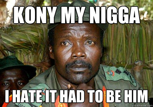KONY MY NIGGA i hate it had to be him  Kony Meme