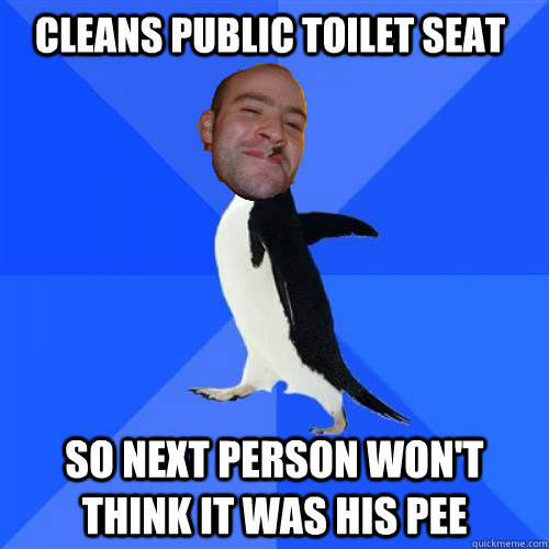 Cleans public toilet seat So next person won't think it was his pee  Socially Awkward GGG