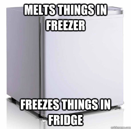 Melts things in freezer Freezes things in fridge  