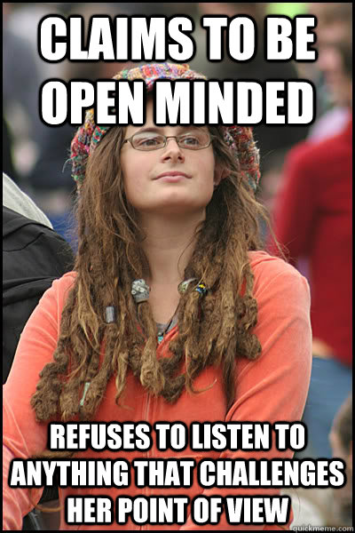 claims to be open minded refuses to listen to anything that challenges her point of view  College Liberal