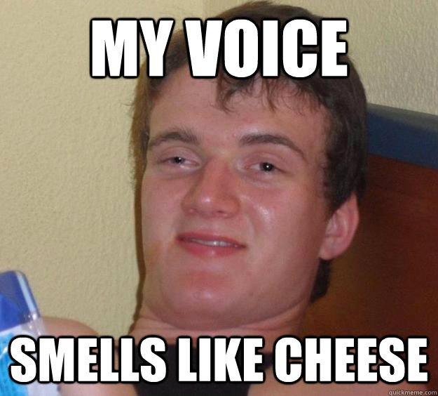 My voice smells like cheese  10 Guy