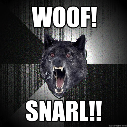 woof! snarl!! - woof! snarl!!  Insanity Wolf