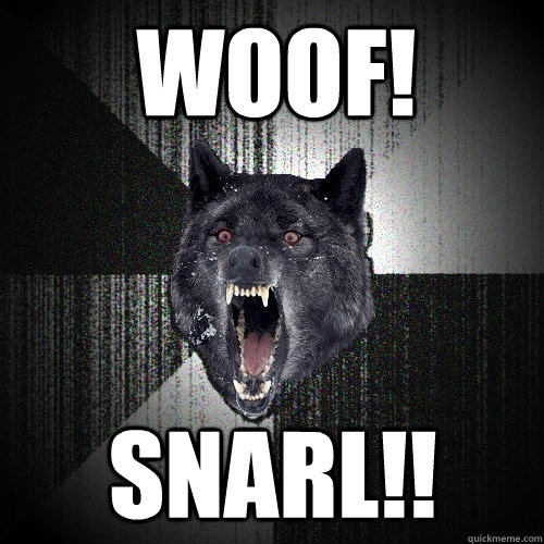 woof! snarl!!  Insanity Wolf