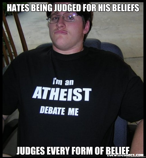 Hates being judged for his beliefs Judges every form of belief - Hates being judged for his beliefs Judges every form of belief  Scumbag Atheist