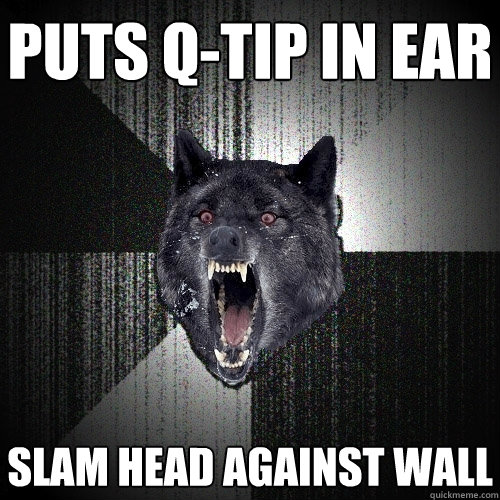 puts Q-tip in ear Slam head against wall  Insanity Wolf