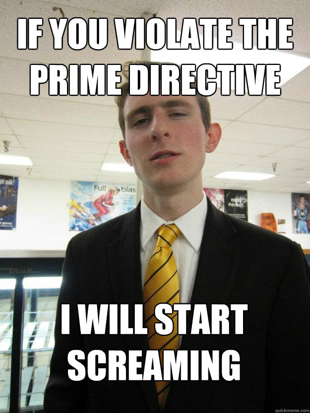if you violate the prime directive I will start screaming - if you violate the prime directive I will start screaming  Trekkie Joe