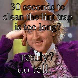 30 SECONDS TO CLEAN THE LINT TRAP IS TOO LONG? REALLY? DO TELL... Condescending Wonka