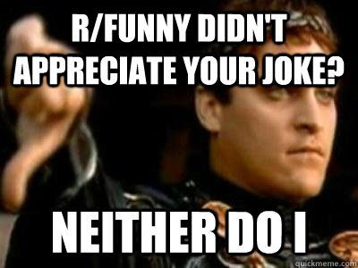 r/funny didn't appreciate your joke? neither do i  Downvoting Roman