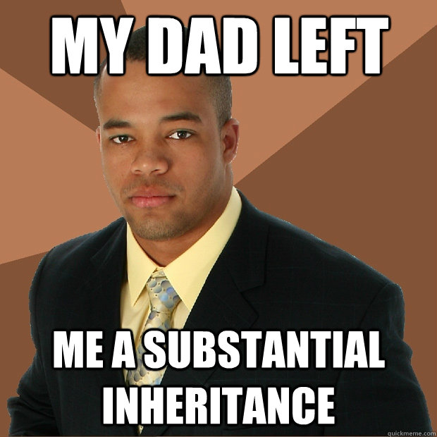 My dad left me a substantial inheritance - My dad left me a substantial inheritance  Successful Black Man