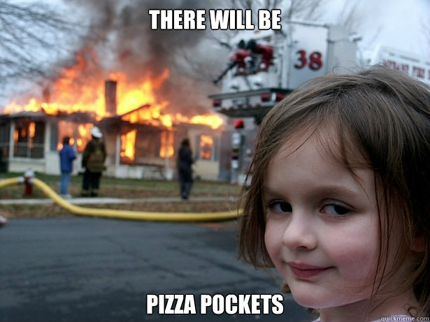 There will be pizza pockets  Disaster Girl
