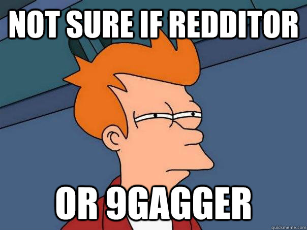 not sure if redditor or 9gagger - not sure if redditor or 9gagger  Futurama Fry
