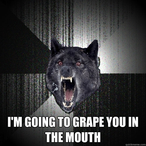  i'm going to grape you in the mouth  Insanity Wolf