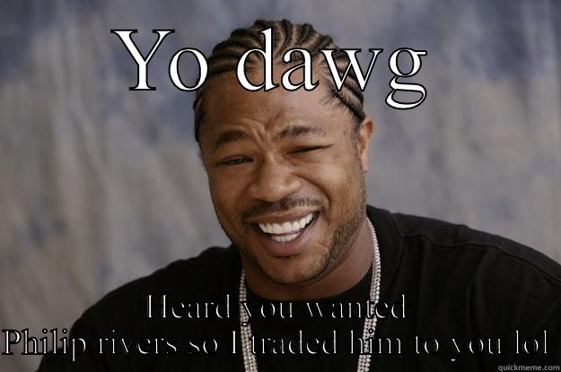 Philip rivers  - YO DAWG HEARD YOU WANTED PHILIP RIVERS SO I TRADED HIM TO YOU LOL Xzibit meme