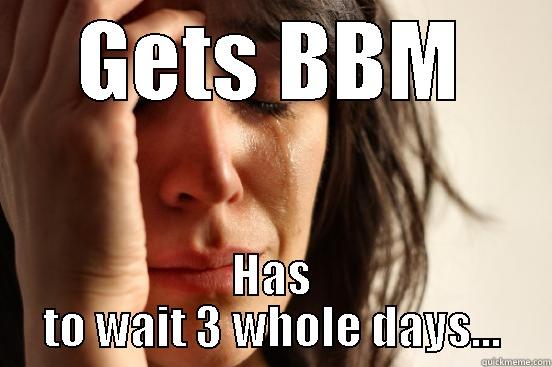 BBM...Really folks? - GETS BBM HAS TO WAIT 3 WHOLE DAYS... First World Problems