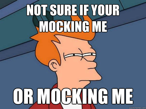 Not sure if your mocking me or mocking me - Not sure if your mocking me or mocking me  Futurama Fry