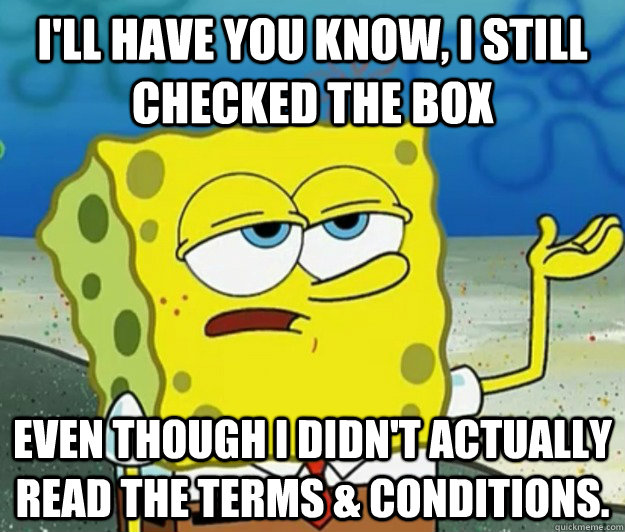I'll have you know, i still checked the box  even though i didn't actually read the terms & conditions. - I'll have you know, i still checked the box  even though i didn't actually read the terms & conditions.  Tough Spongebob