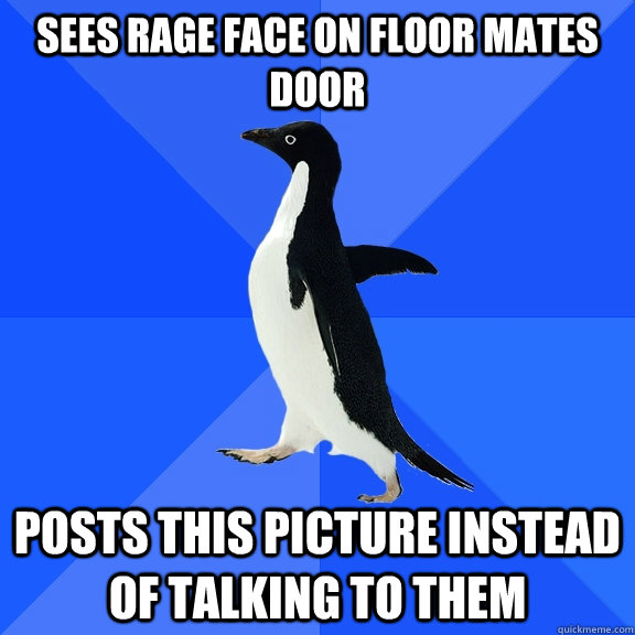 Sees rage face on floor mates door  Posts this picture instead of talking to them    Socially Awkward Penguin