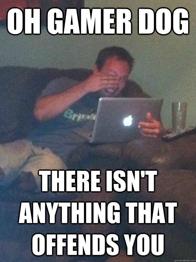 Oh gamer dog there isn't anything that offends you  meme dad on overly attached girlfriend